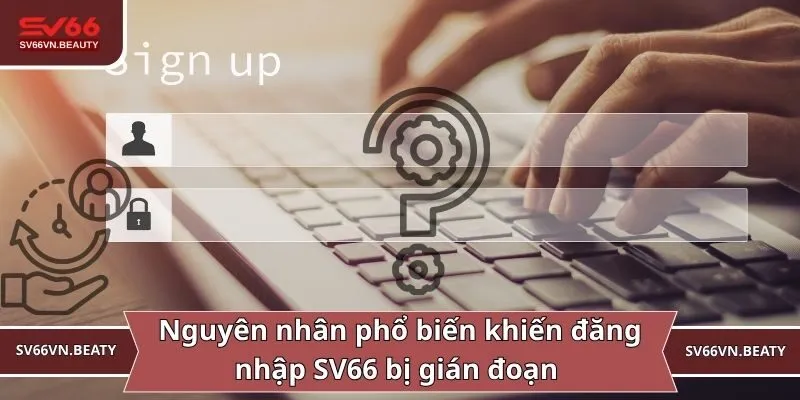 Nguyên nhân phổ biến khiến đăng nhập SV66 bị gián đoạn