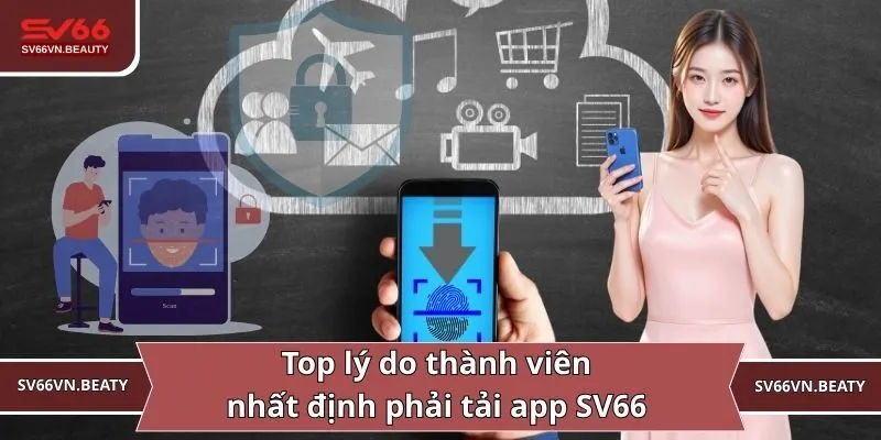 Top lý do thành viên nhất định phải tải app SV66